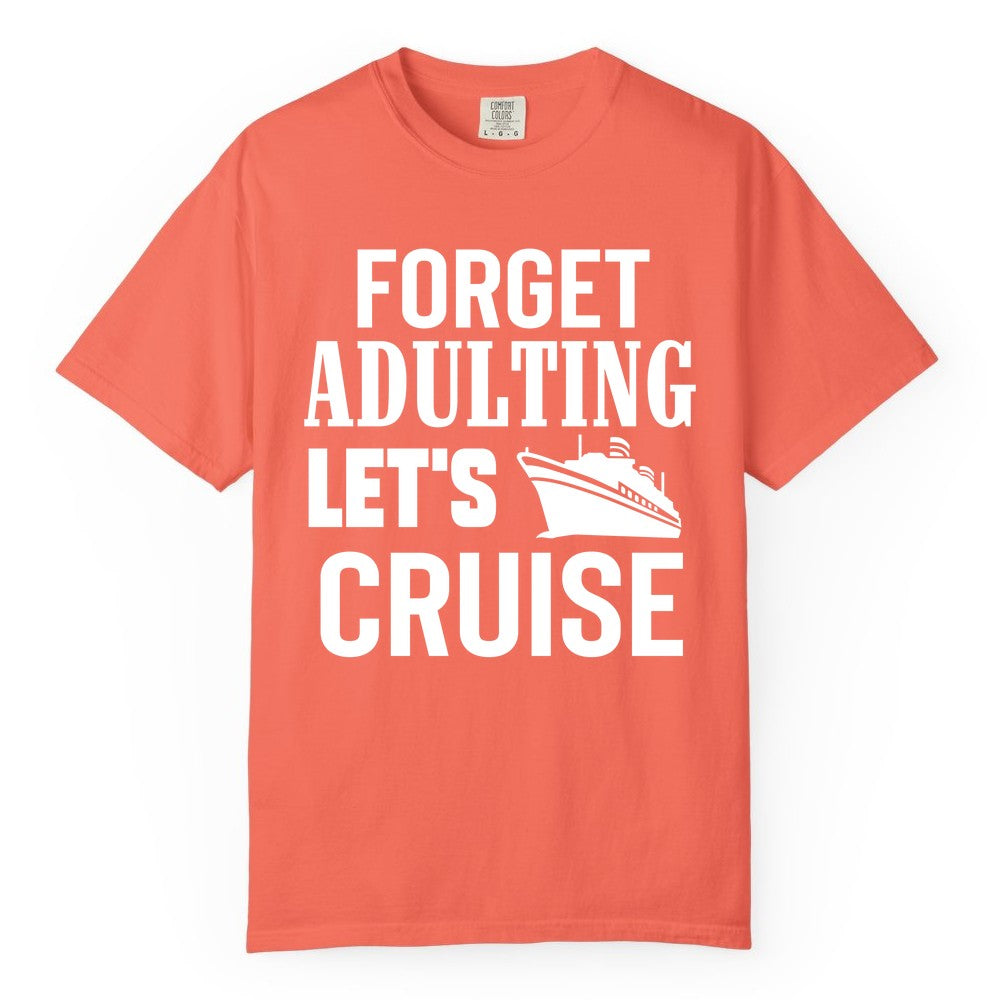 Forget Adulting Let's Cruise Shirt - Funny Cruise Vacation Tee (Comfort Color) in Bright Salmon - Forget Adulting Let's Cruise Shirt - Funny Cruise Ship Vacation Tee
