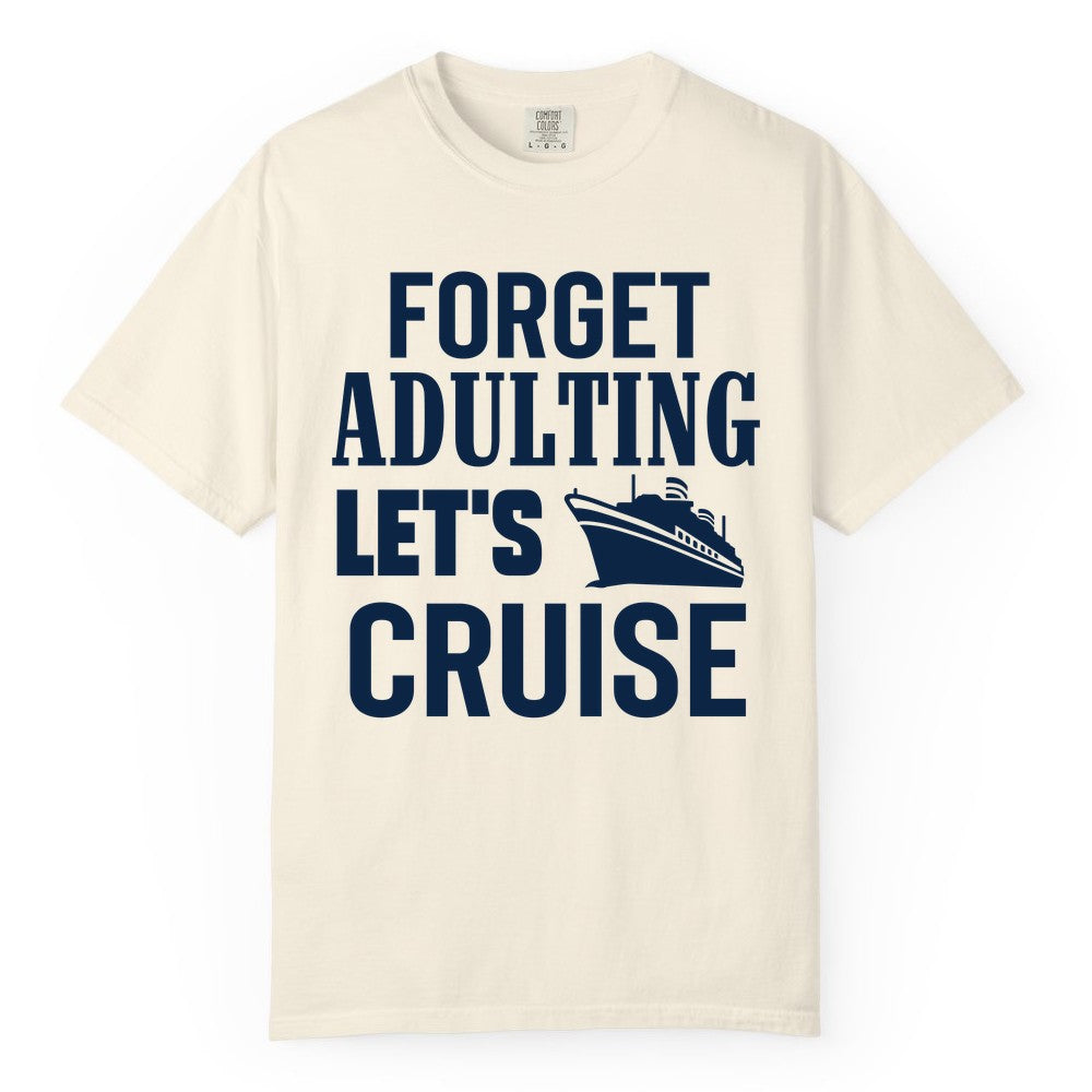 Forget Adulting Let's Cruise Shirt - Funny Cruise Vacation Tee (Comfort Color) in Ivory - Forget Adulting Let's Cruise Shirt - Funny Cruise Ship Vacation Tee