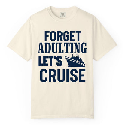 Forget Adulting Let's Cruise Shirt - Funny Cruise Vacation Tee (Comfort Color) in Ivory - Forget Adulting Let's Cruise Shirt - Funny Cruise Ship Vacation Tee