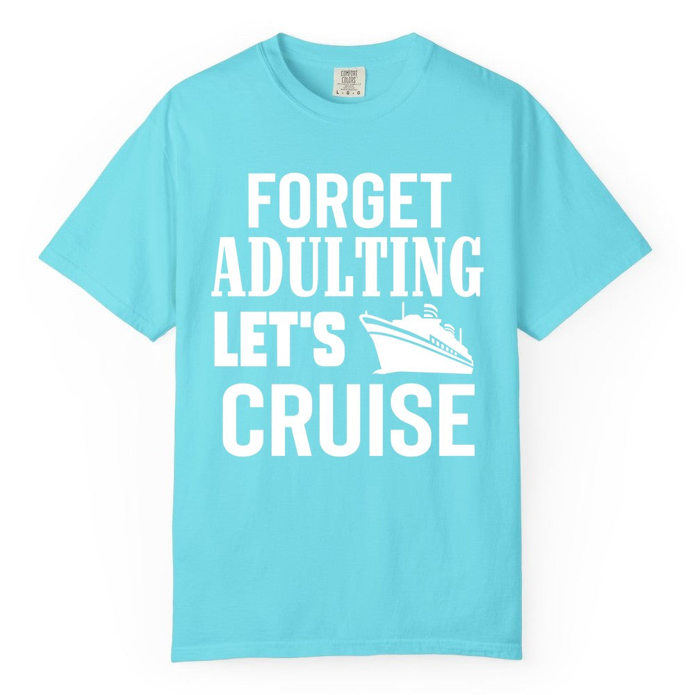 Forget Adulting Let's Cruise Shirt - Funny Cruise Vacation Tee (Comfort Color) in Lagoon Blue - Forget Adulting Let's Cruise Shirt - Funny Cruise Ship Vacation Tee