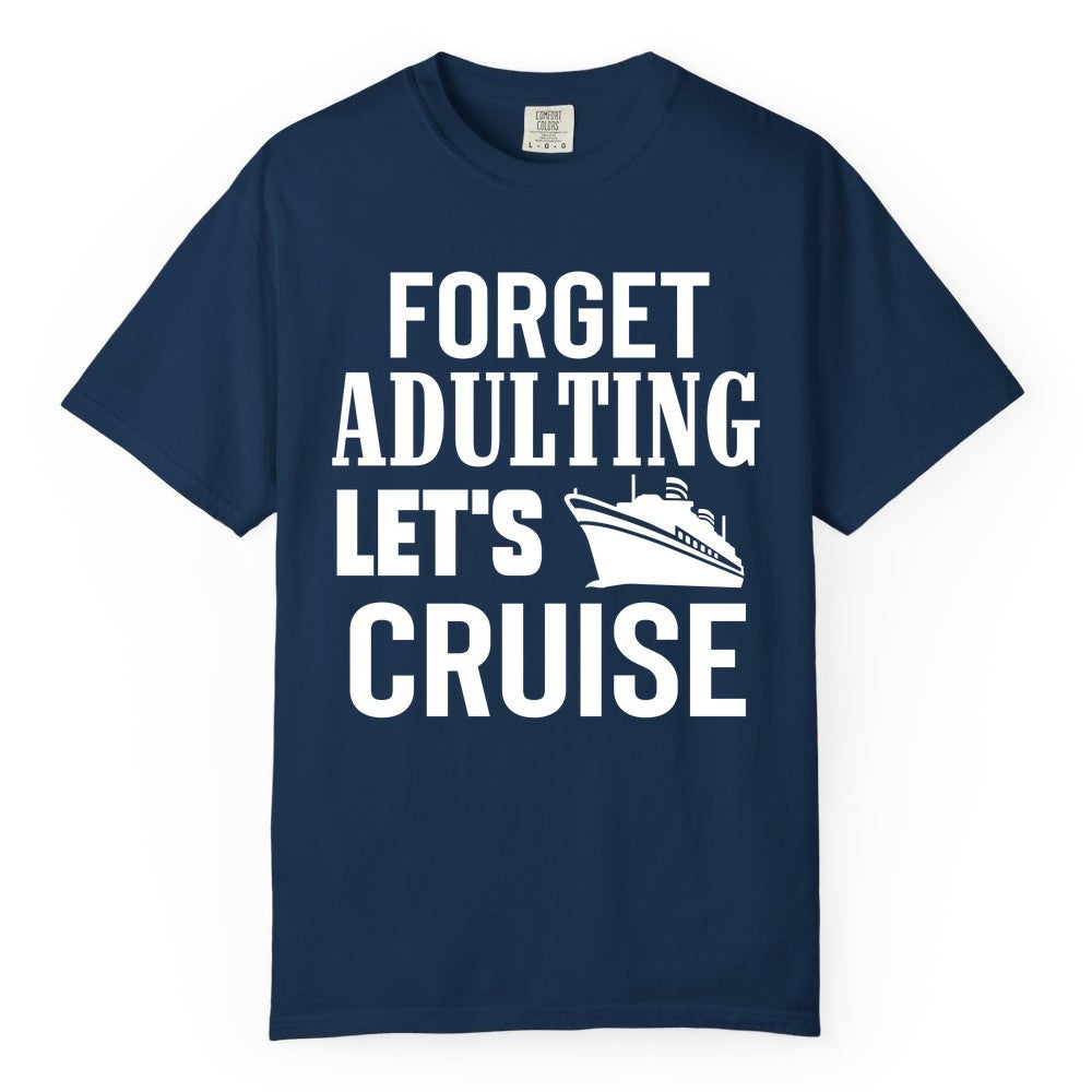 Forget Adulting Let's Cruise Shirt - Funny Cruise Vacation Tee (Comfort Color) in Navy - Forget Adulting Let's Cruise Shirt - Funny Cruise Ship Vacation Tee