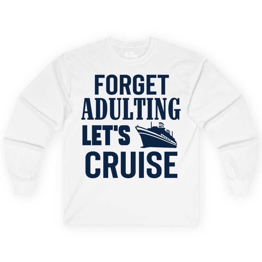 Forget Adulting Let's Cruise Shirt - Funny Cruise Vacation Tee (Long Sleeve) in White - Forget Adulting Let's Cruise Shirt - Funny Cruise Ship Vacation Tee