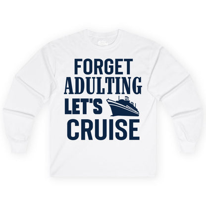 Forget Adulting Let's Cruise Shirt - Funny Cruise Vacation Tee (Long Sleeve) in White - Forget Adulting Let's Cruise Shirt - Funny Cruise Ship Vacation Tee