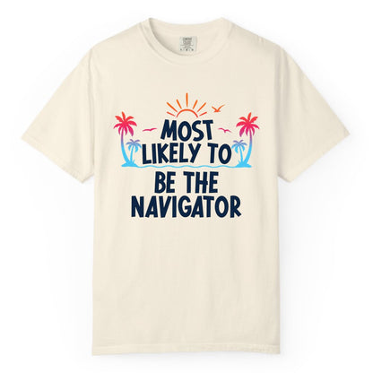Most Likely to Be the Navigator Shirt - Funny Cruise & Vacation Tee (Comfort Color) in Ivory - Most Likely To Be The Navigator Tropical Cruise Group Shirt