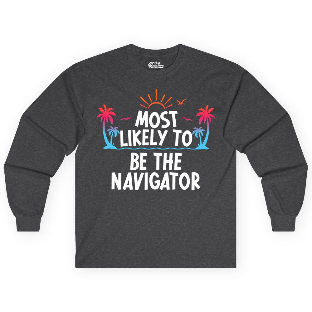Most Likely to Be the Navigator Shirt - Funny Cruise & Vacation Tee (Long Sleeve) in Dark Heather - Most Likely To Be The Navigator Tropical Cruise Group Shirt