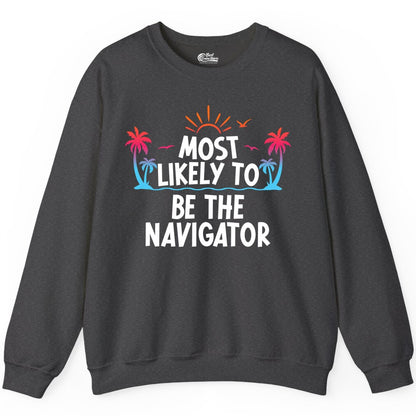 Most Likely to Be the Navigator Shirt - Funny Cruise & Vacation Tee (Sweatshirt) in Dark Heather - Most Likely To Be The Navigator Tropical Cruise Group Shirt