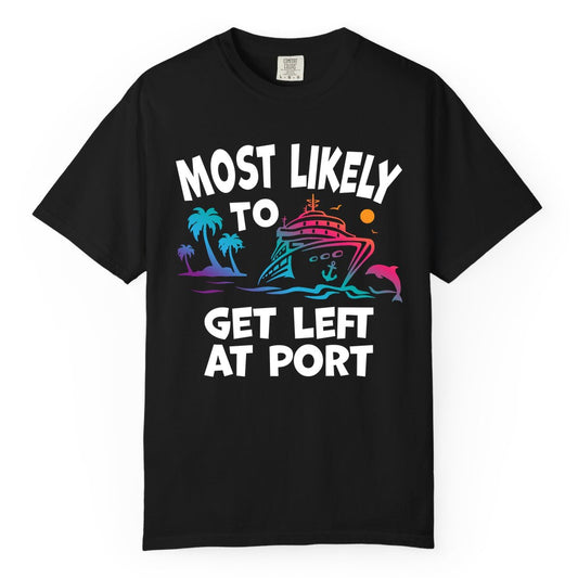 Most Likely to Get Left at Port Shirt - Funny Cruise T-Shirt (Comfort Color) in Black - Most Likely To Get Left At Port Tropical Cruise Funny Shirt