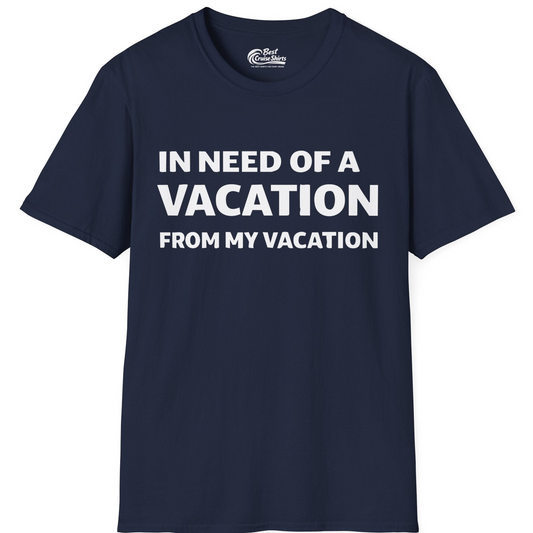 In Need Of A Vacation From My Vacation Humorous Travel T-Shirt — T-Shirt T-Shirt – Navy – Best Cruise Shirts