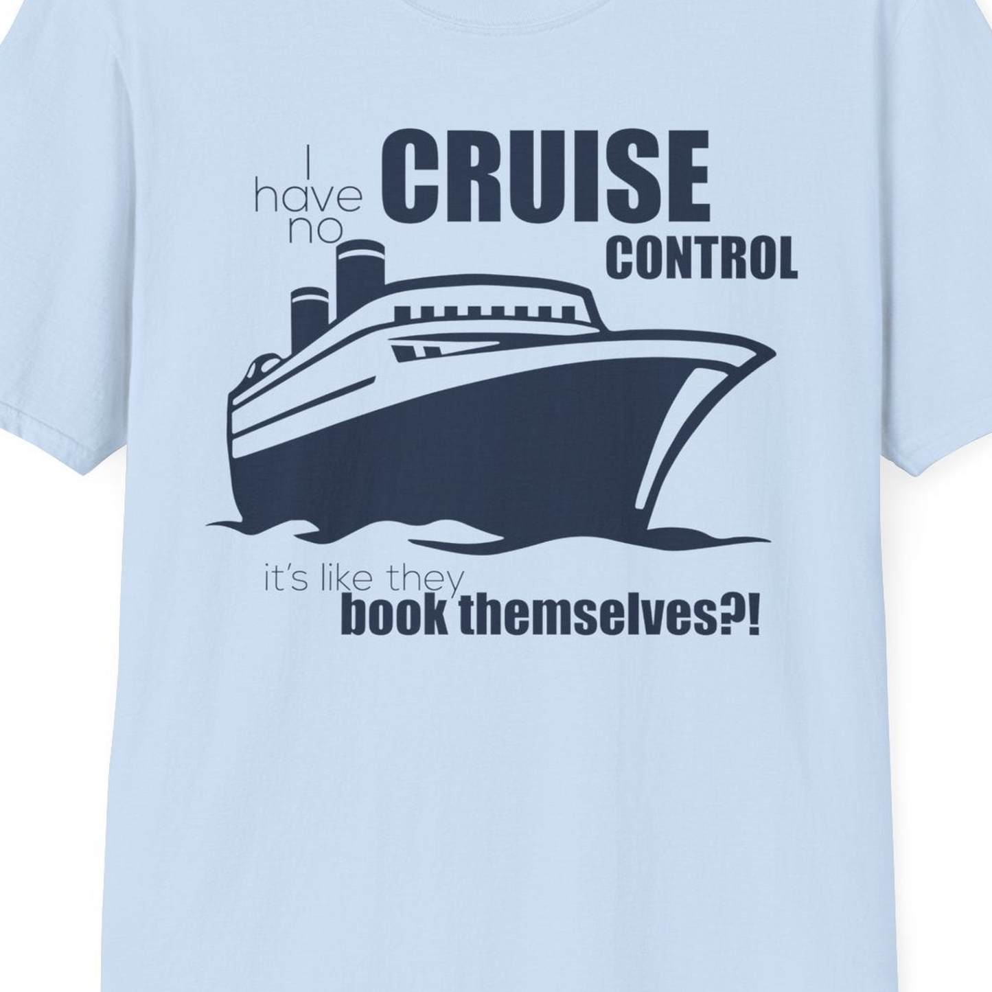 I Have No Cruise Control Funny Ship Illustration Cruise Shirt — T-Shirt T-Shirt – Light Blue – Best Cruise Shirts Close Up