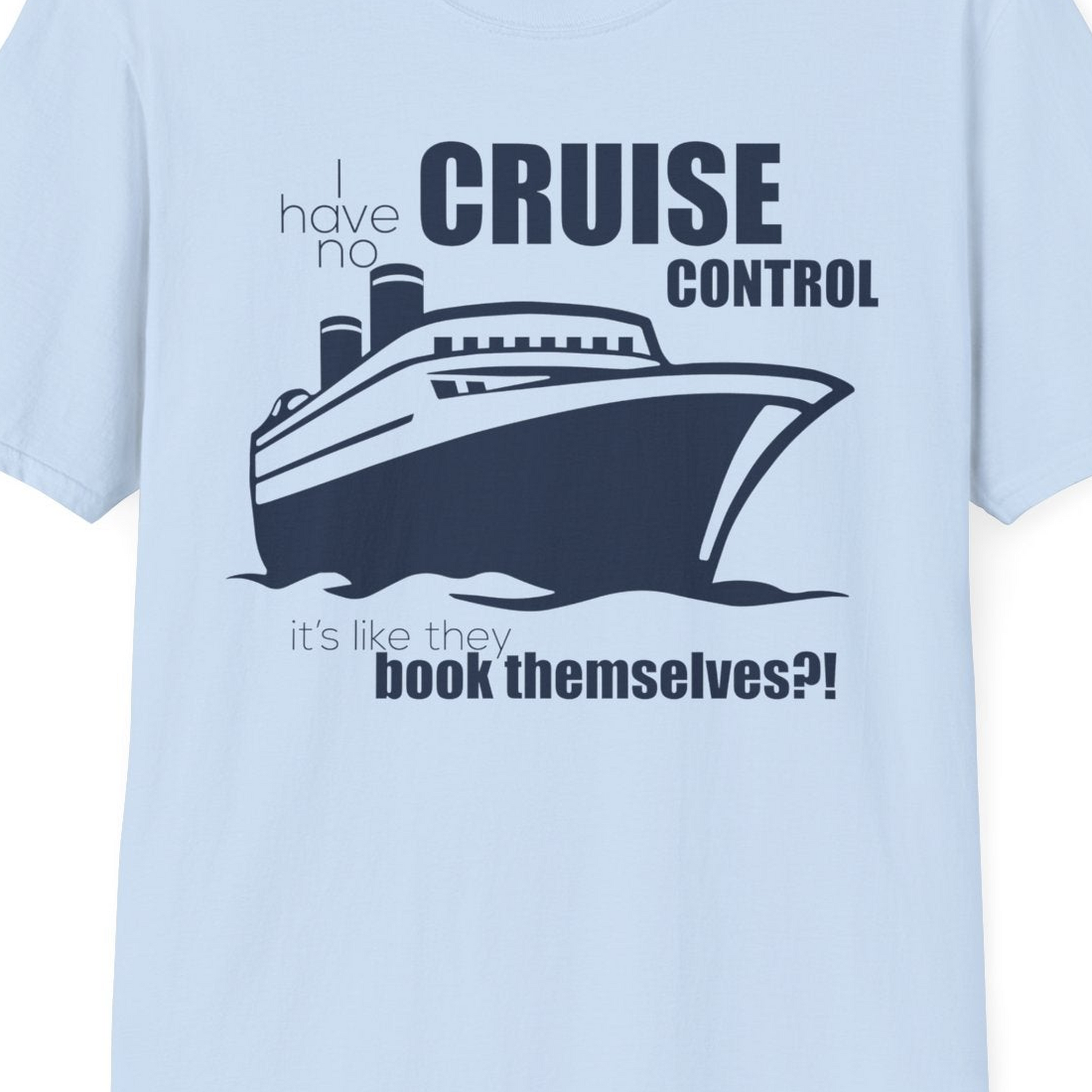 I Have No Cruise Control Funny Ship Illustration Cruise Shirt — T-Shirt T-Shirt – Light Blue – Best Cruise Shirts Close Up