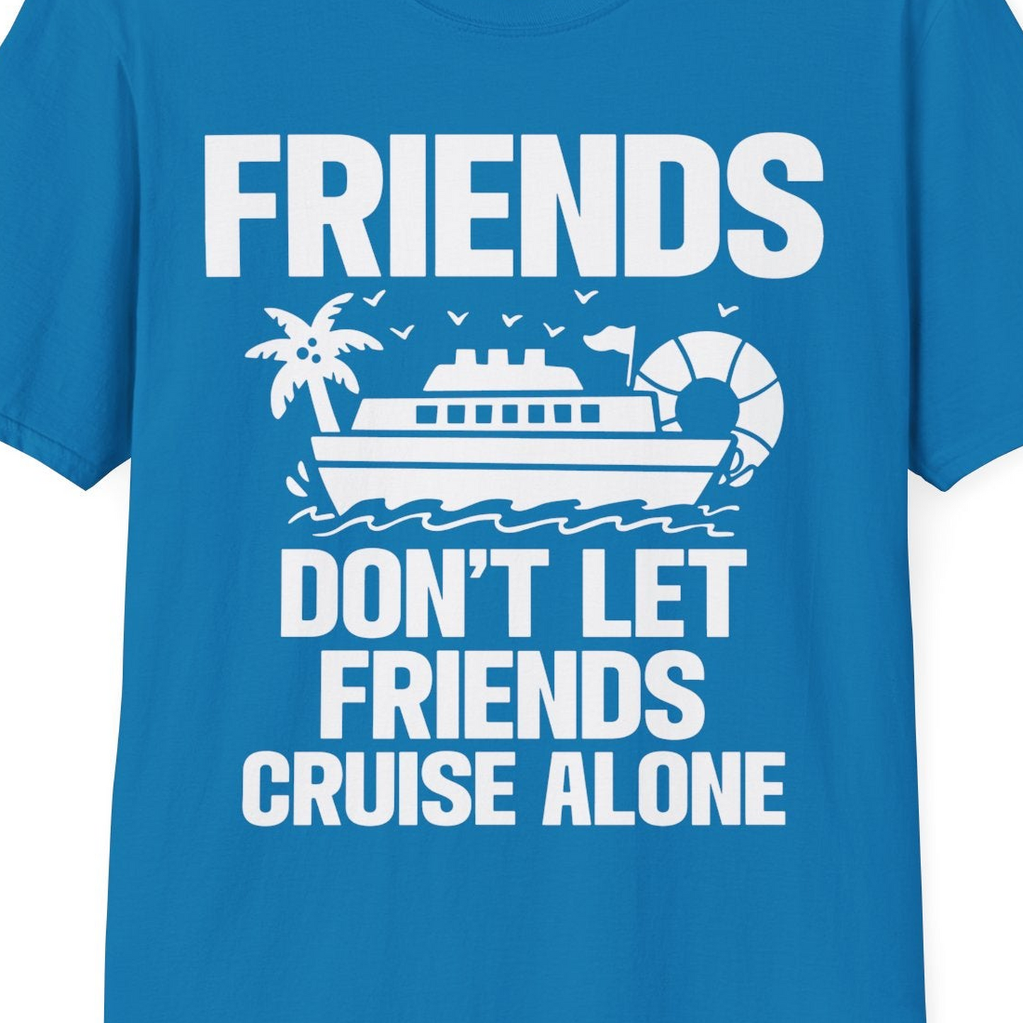 Friends Don’t Let Friends Cruise Alone Group Vacation Shirt — T-Shirt T-Shirt – Sapphire – Best Cruise Shirts Close Up