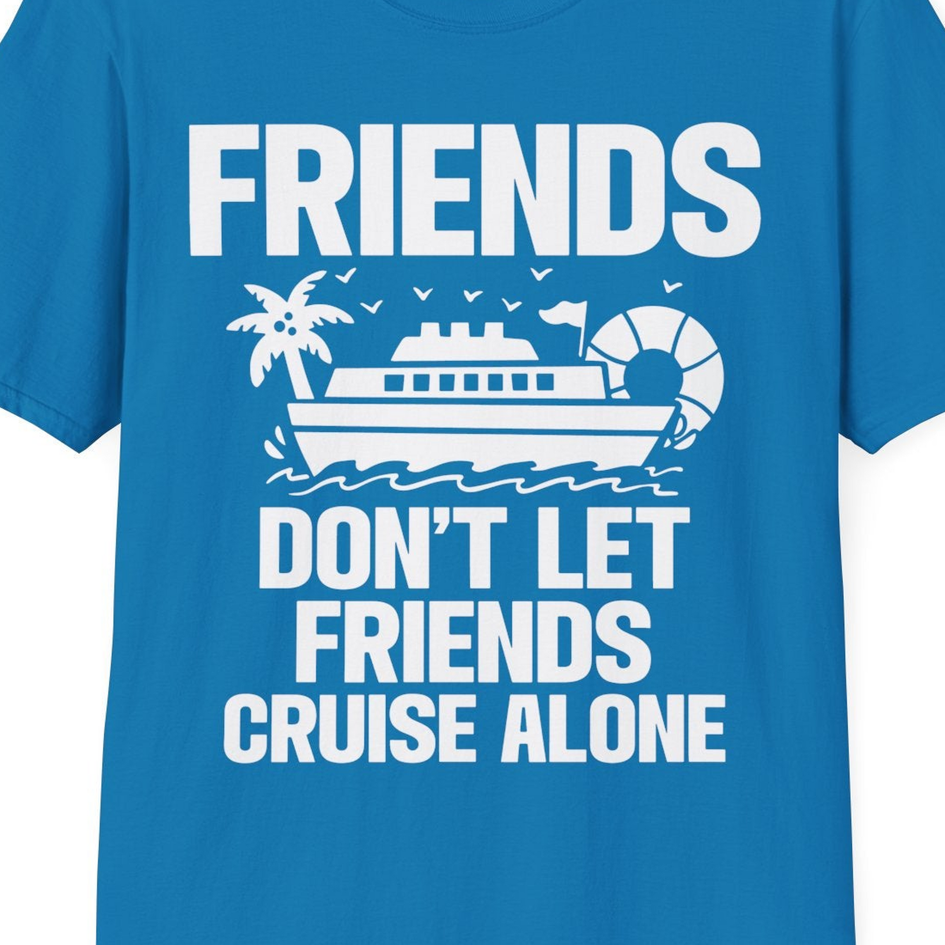Friends Don’t Let Friends Cruise Alone Group Vacation Shirt — T-Shirt T-Shirt – Sapphire – Best Cruise Shirts Close Up