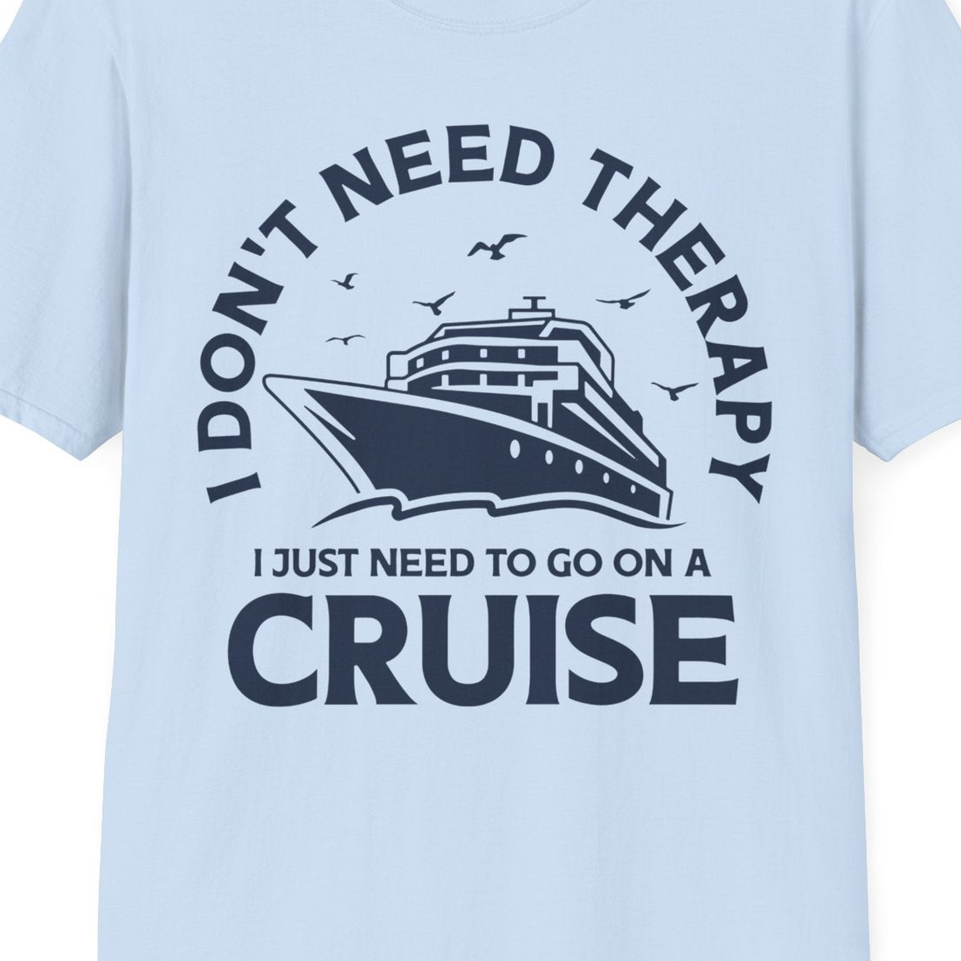 I Don't Need Therapy I Just Need To Go On A Cruise Shirt — T-Shirt T-Shirt – Light Blue – Best Cruise Shirts Close Up