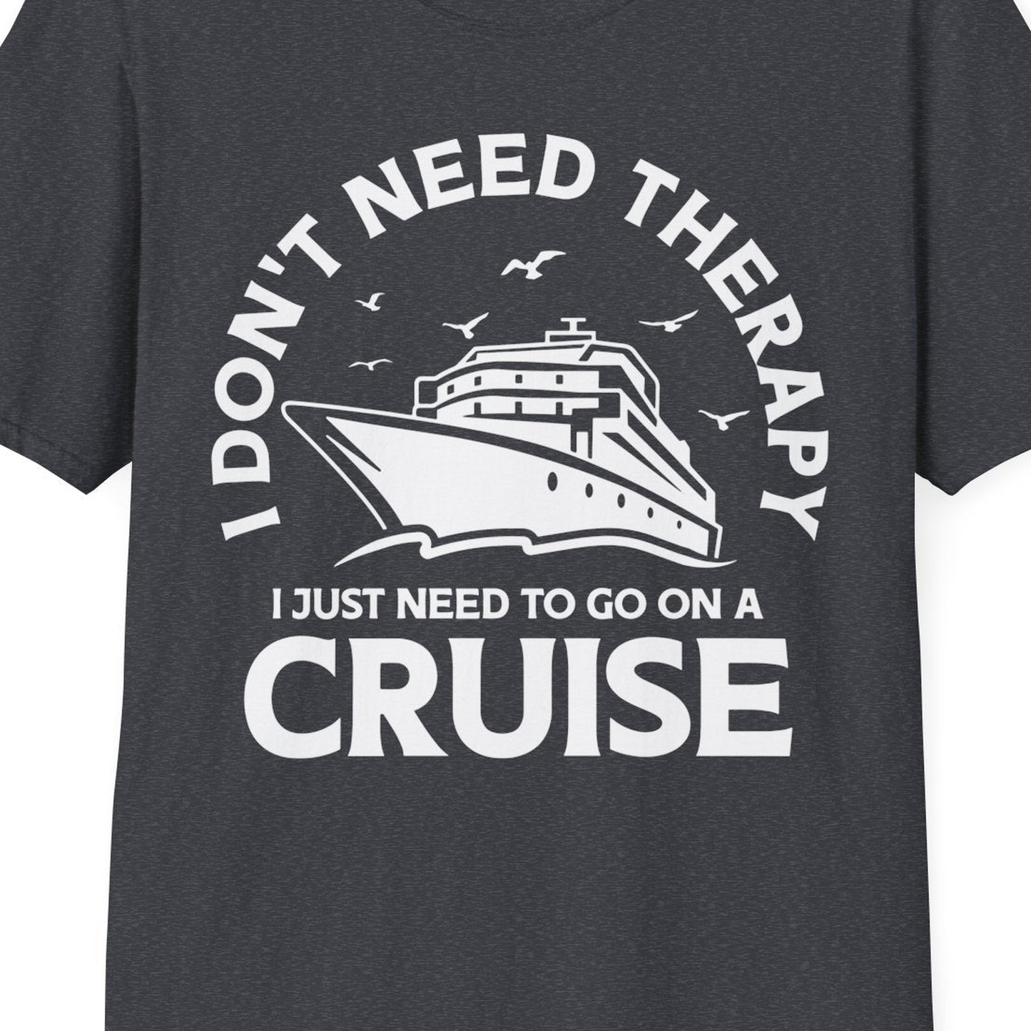 I Don't Need Therapy I Just Need To Go On A Cruise Shirt — T-Shirt T-Shirt – Dark Heather Grey – Best Cruise Shirts Close Up