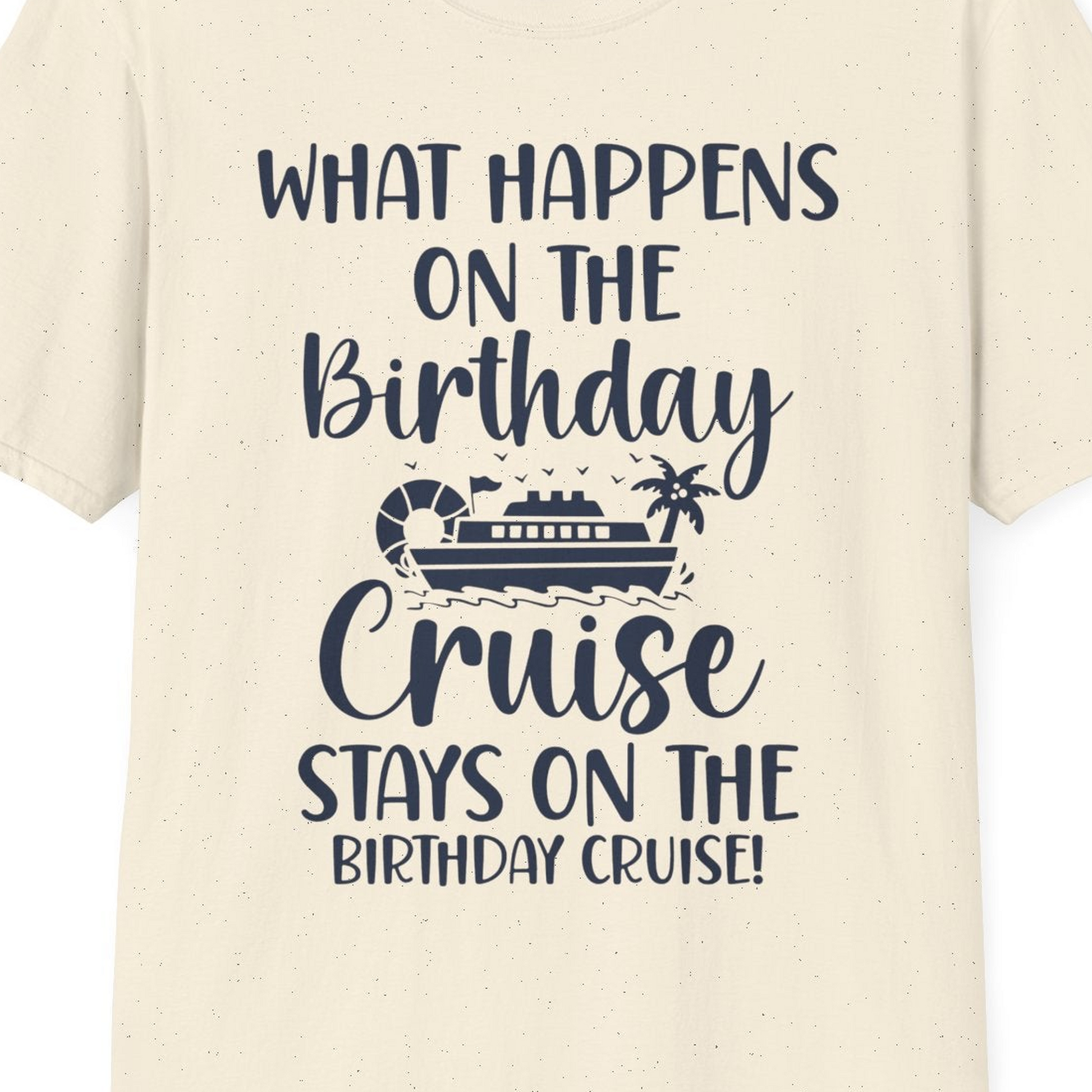 What Happens On The Birthday Cruise Stays On The Birthday Cruise Shirt — T-Shirt T-Shirt – Natural – Best Cruise Shirts Close Up
