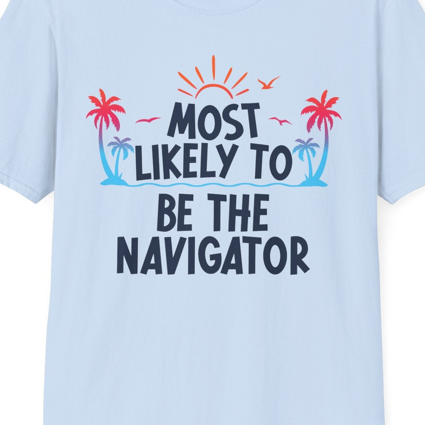 Most Likely To Be The Navigator Tropical Cruise Group Shirt — T-Shirt T-Shirt – Light Blue – Best Cruise Shirts Close Up