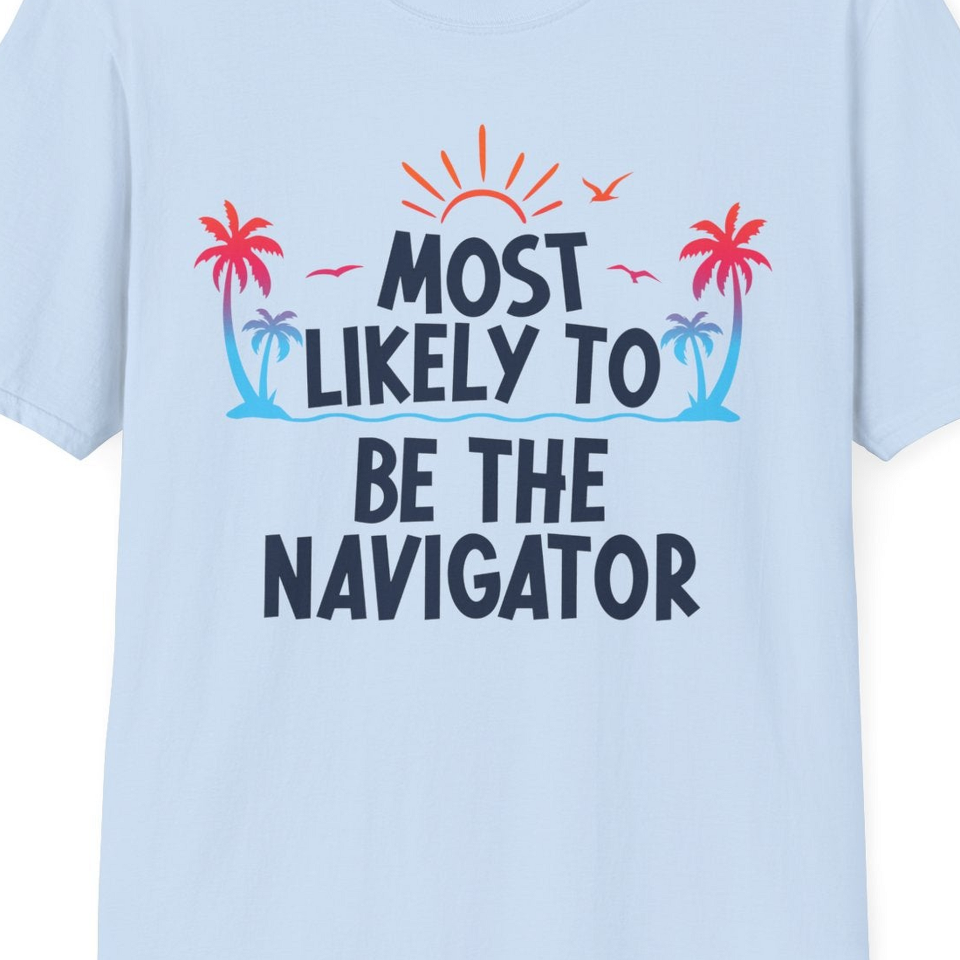 Most Likely To Be The Navigator Tropical Cruise Group Shirt — T-Shirt T-Shirt – Light Blue – Best Cruise Shirts Close Up