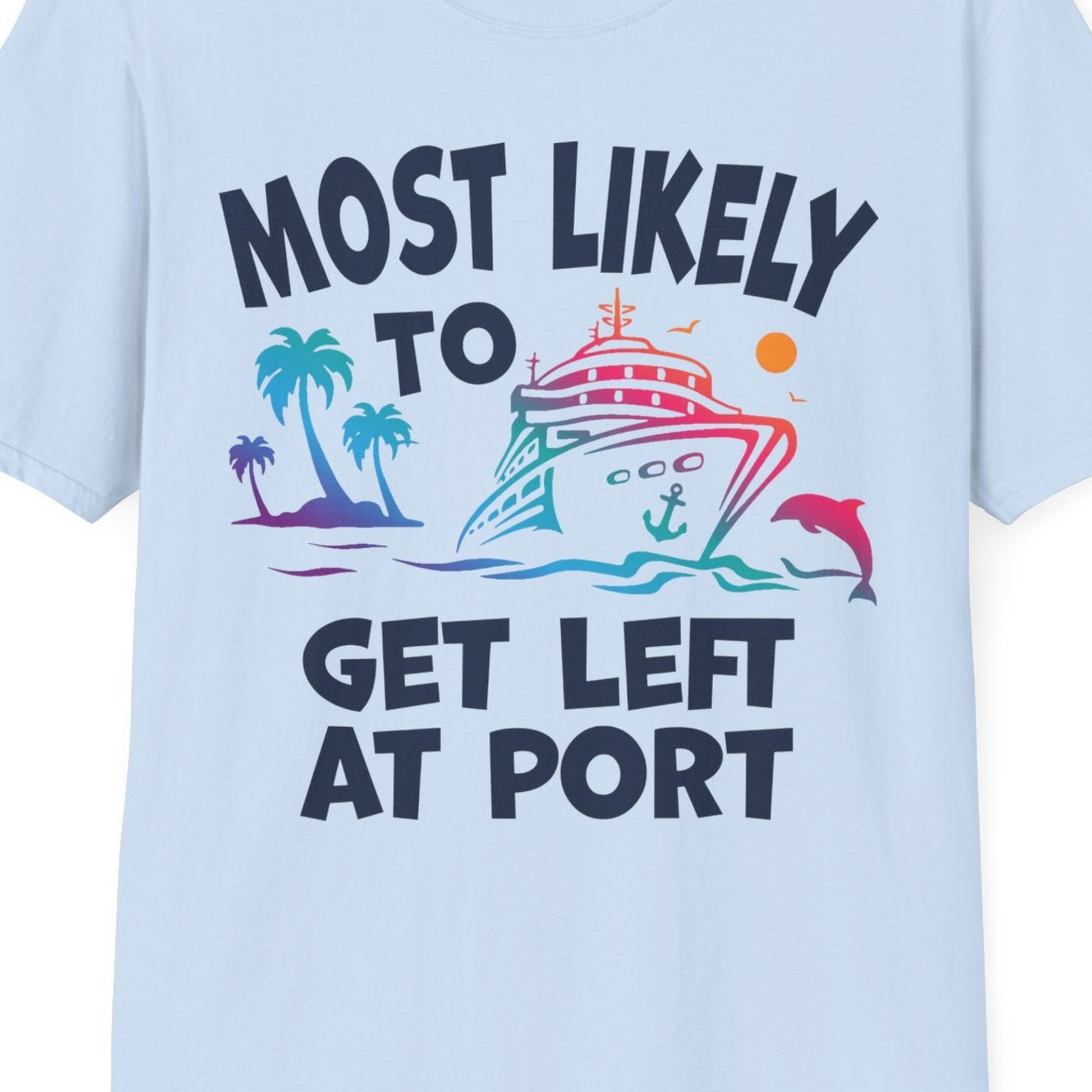 Most Likely To Get Left At Port Tropical Cruise Funny Shirt — T-Shirt T-Shirt – Light Blue – Best Cruise Shirts Close Up
