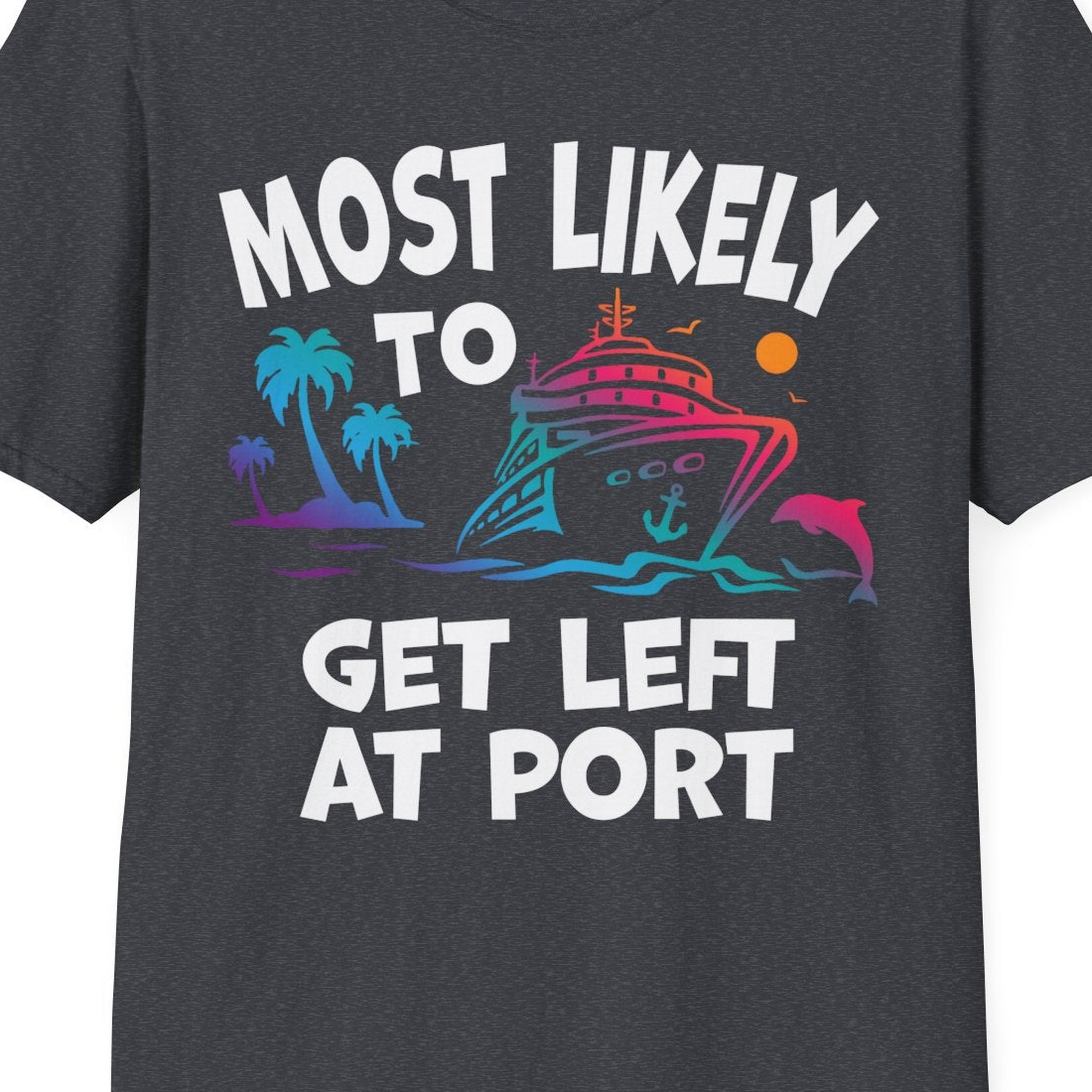 Most Likely To Get Left At Port Tropical Cruise Funny Shirt — T-Shirt T-Shirt – Dark Heather Grey – Best Cruise Shirts Close Up